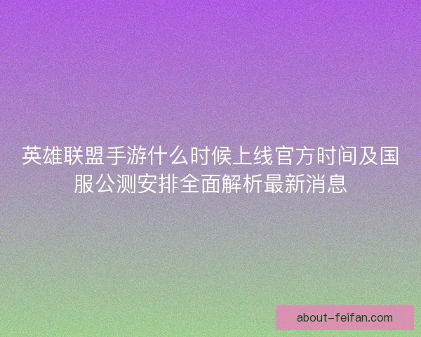 英雄联盟手游什么时候上线官方时间及国服公测安排全面解析最新消息